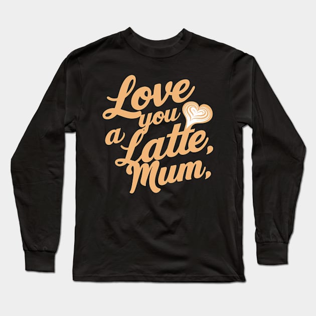 Love You a Latte Mum Long Sleeve T-Shirt by Attention Magnet